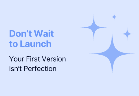 Don't Wait to Launch: Your First Version isn't Perfection